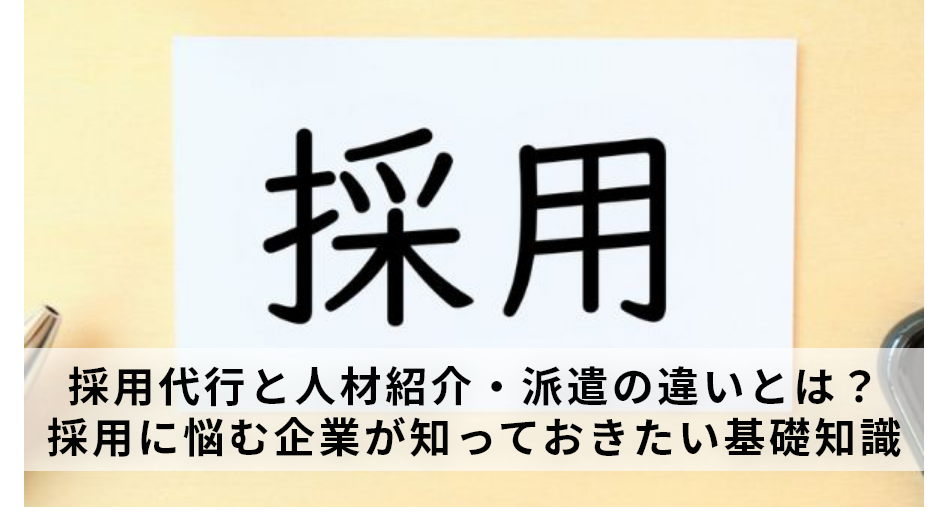 採用代行と人材紹介・派遣の違いとは？採用に悩む企業が知っておきたい基礎知識